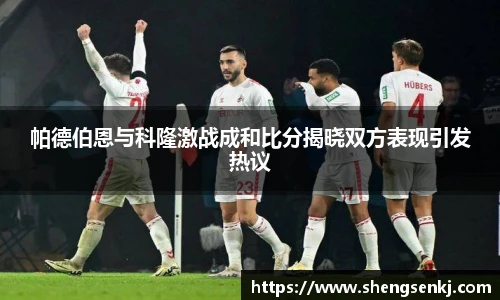 帕德伯恩与科隆激战成和比分揭晓双方表现引发热议