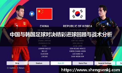 中国与韩国足球对决精彩进球回顾与战术分析